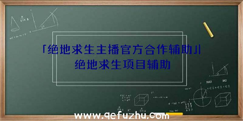 「绝地求生主播官方合作辅助」|绝地求生项目辅助